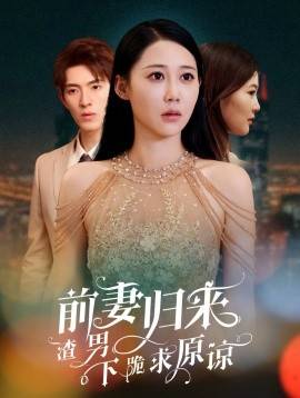 前妻归来渣男下跪求原谅全集(大结局)